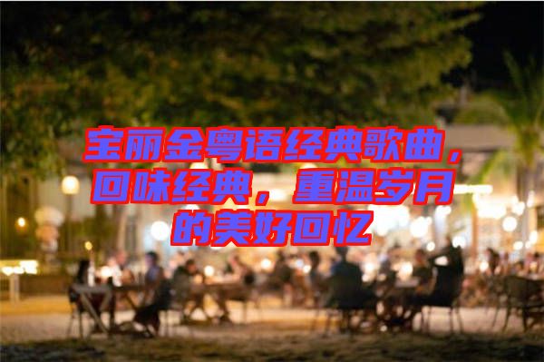 寶麗金粵語(yǔ)經(jīng)典歌曲，回味經(jīng)典，重溫歲月的美好回憶