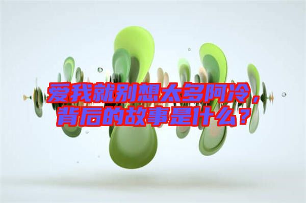 愛我就別想太多阿冷，背后的故事是什么？