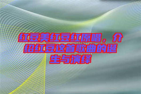紅豆美紅豆紅原唱，介紹紅豆這首歌曲的誕生與演繹