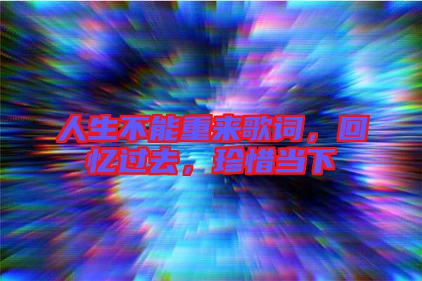 人生不能重來歌詞，回憶過去，珍惜當(dāng)下