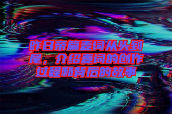 昨日帝篇麥詞從頭到尾，介紹麥詞的創(chuàng)作過程和背后的故事