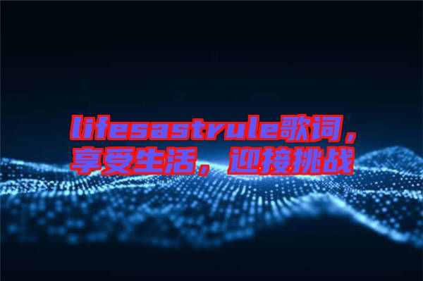 lifesastrule歌詞，享受生活，迎接挑戰(zhàn)