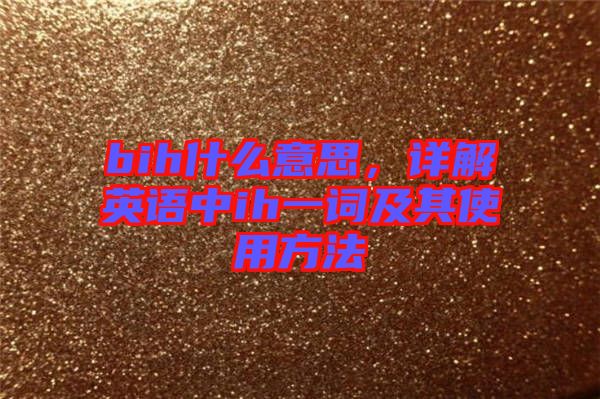 bih什么意思，詳解英語中ih一詞及其使用方法