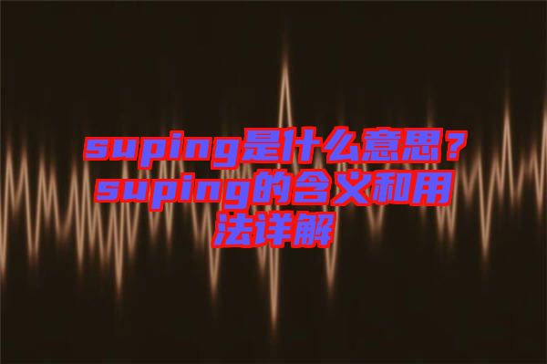 suping是什么意思？suping的含義和用法詳解