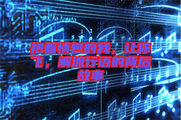 抱著情包的我，讓你飛，解流行語的背后故事