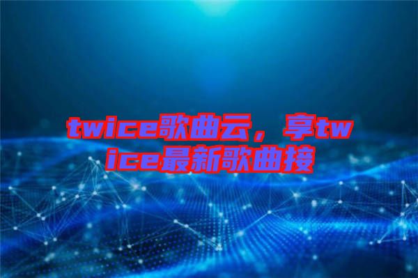 twice歌曲云，享twice最新歌曲接