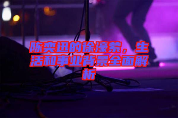 陳奕迅的徐濠縈，生活和事業(yè)背景全面解析
