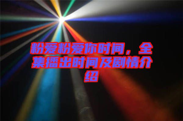 粉愛(ài)粉愛(ài)你時(shí)間，全集播出時(shí)間及劇情介紹
