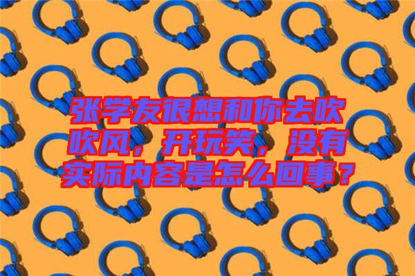 張學(xué)友很想和你去吹吹風(fēng)，開玩笑，沒有實際內(nèi)容是怎么回事？