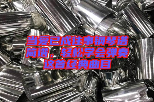 當(dāng)愛已成往事鋼琴譜簡譜，輕松學(xué)會彈奏這首經(jīng)典曲目