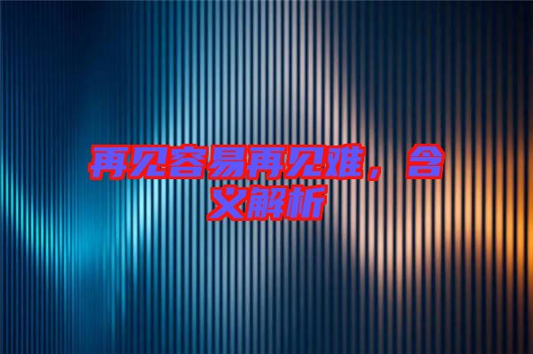 再見容易再見難，含義解析