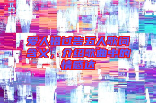 愛(ài)人錯(cuò)過(guò)告五人歌詞含義，介紹歌曲中的情感達(dá)