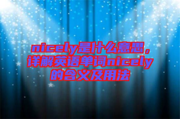 nicely是什么意思，詳解英語單詞nicely的含義及用法