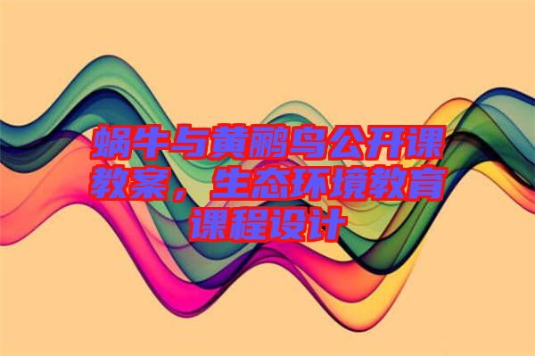 蝸牛與黃鸝鳥公開課教案，生態(tài)環(huán)境教育課程設(shè)計(jì)