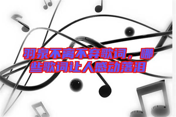 羽泉不離不棄歌詞，哪些歌詞讓人感動(dòng)落淚