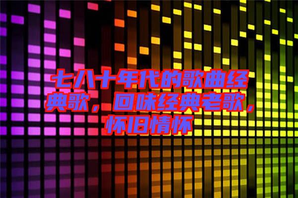 七八十年代的歌曲經(jīng)典歌，回味經(jīng)典老歌，懷舊情懷