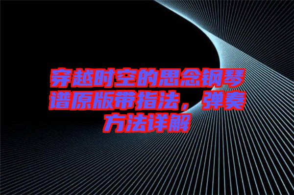 穿越時空的思念鋼琴譜原版帶指法，彈奏方法詳解