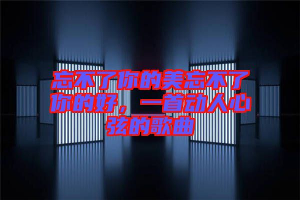 忘不了你的美忘不了你的好，一首動人心弦的歌曲