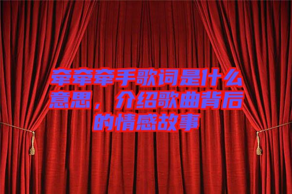 牽牽牽手歌詞是什么意思，介紹歌曲背后的情感故事