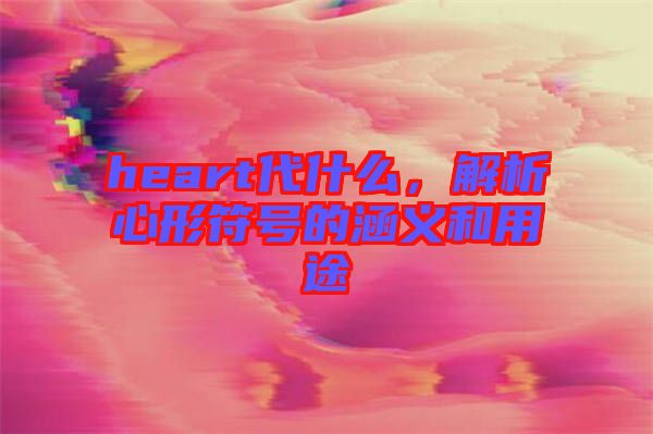 heart代什么，解析心形符號(hào)的涵義和用途