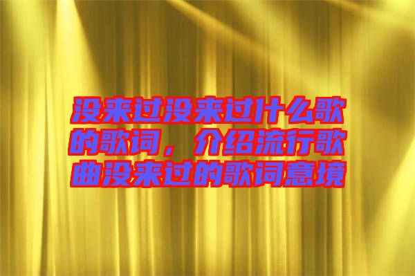 沒來過沒來過什么歌的歌詞，介紹流行歌曲沒來過的歌詞意境