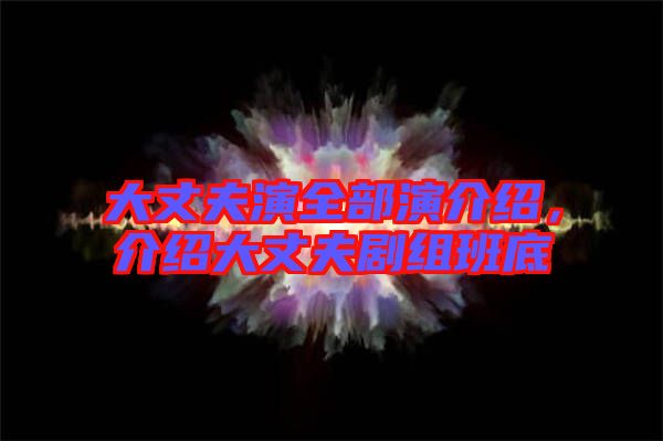 大丈夫演全部演介紹，介紹大丈夫劇組班底
