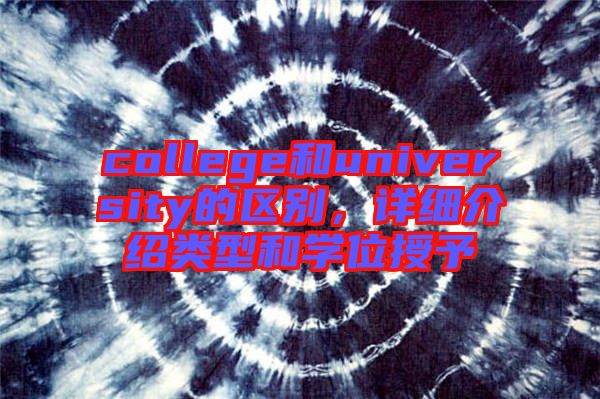 college和university的區(qū)別，詳細(xì)介紹類型和學(xué)位授予
