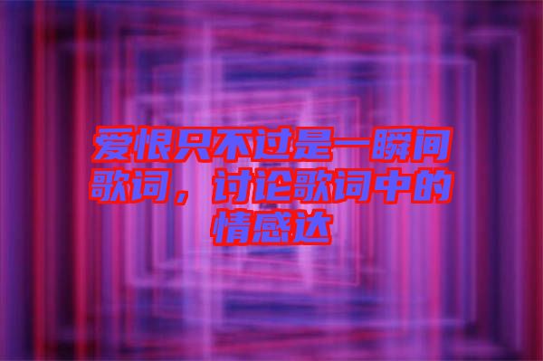 愛恨只不過是一瞬間歌詞，討論歌詞中的情感達(dá)