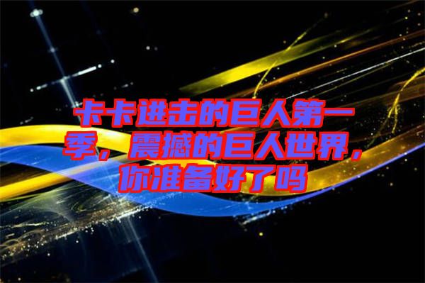 卡卡進(jìn)擊的巨人第一季，震撼的巨人世界，你準(zhǔn)備好了嗎
