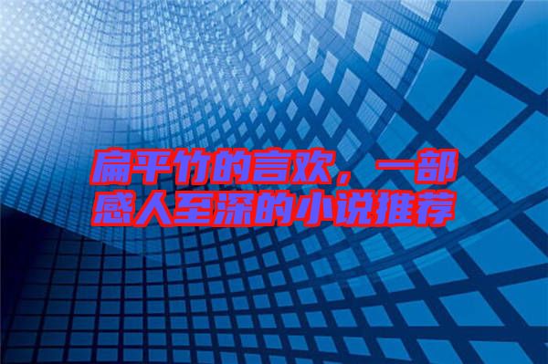 扁平竹的言歡，一部感人至深的小說推薦