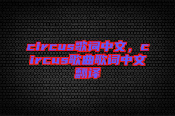 circus歌詞中文，circus歌曲歌詞中文翻譯