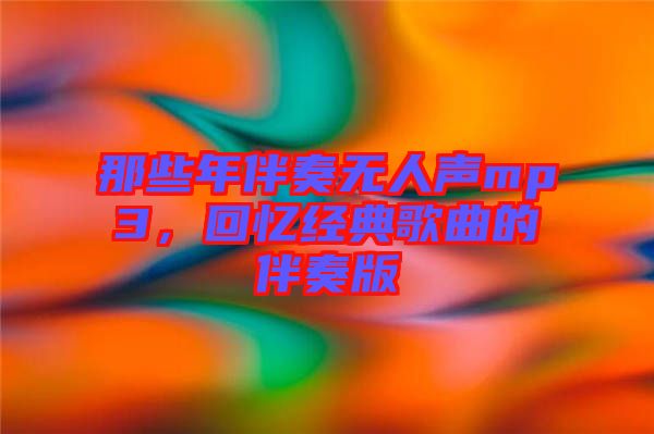 那些年伴奏無人聲mp3，回憶經(jīng)典歌曲的伴奏版