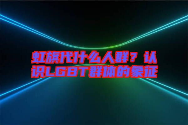 虹旗代什么人群？認(rèn)識(shí)LGBT群體的象征