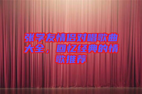 張學(xué)友情侶對唱歌曲大全，回憶經(jīng)典的情歌推薦