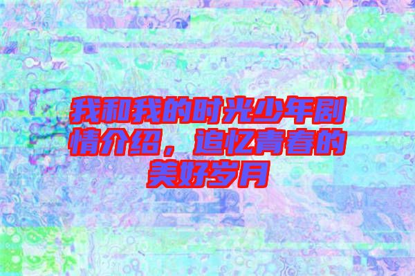 我和我的時(shí)光少年劇情介紹，追憶青春的美好歲月