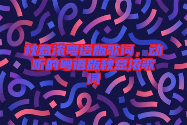 秋意濃粵語(yǔ)版歌詞，動(dòng)聽的粵語(yǔ)版秋意濃歌詞