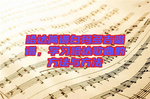 哈達簡譜白瑪多吉唱譜，學習哈達歌曲的方法與方法