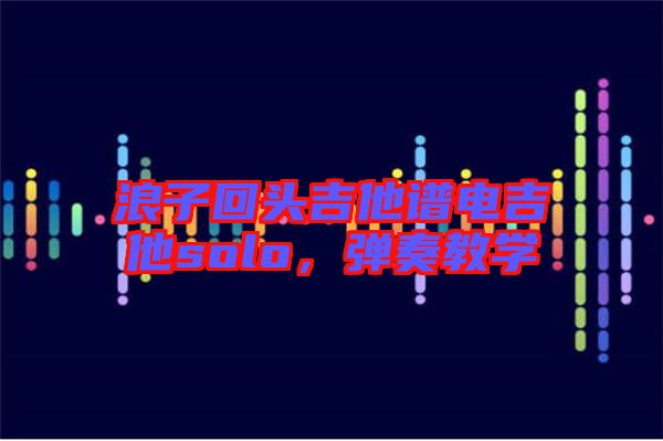 浪子回頭吉他譜電吉他solo，彈奏教學(xué)