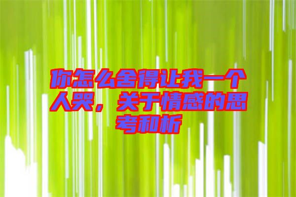 你怎么舍得讓我一個人哭，關(guān)于情感的思考和析