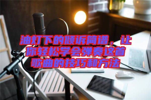 油燈下的傾訴簡(jiǎn)譜，讓你輕松學(xué)會(huì)彈奏這首歌曲的技巧和方法