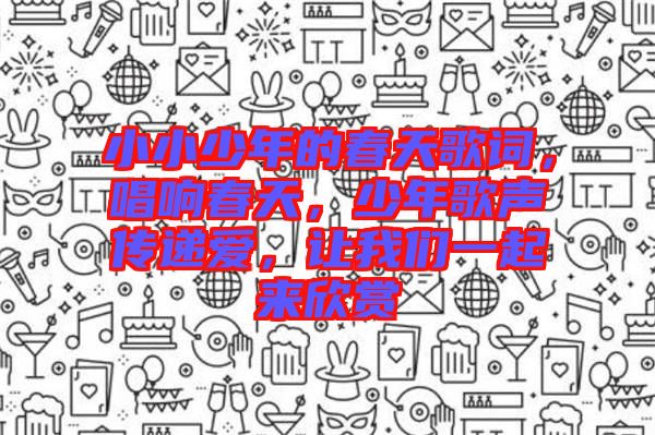 小小少年的春天歌詞，唱響春天，少年歌聲傳遞愛，讓我們一起來欣賞