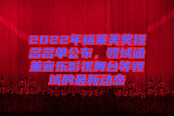 2022年格萊美獎(jiǎng)提名名單公布，領(lǐng)域涵蓋音樂影視舞臺(tái)等領(lǐng)域的最新動(dòng)態(tài)