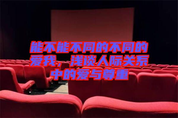 能不能不同的不同的愛我，淺談人際關(guān)系中的愛與尊重
