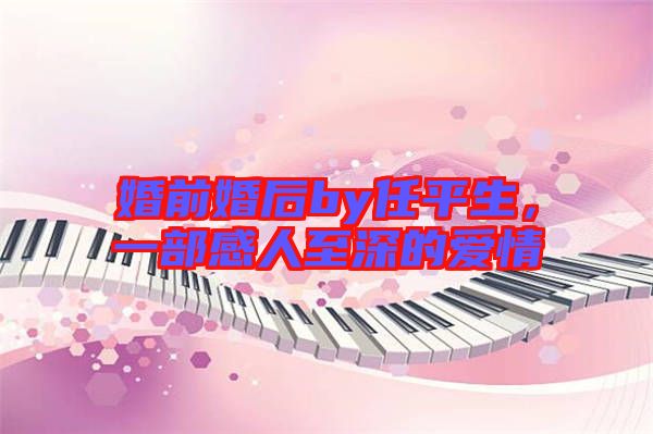 婚前婚后by任平生，一部感人至深的愛情