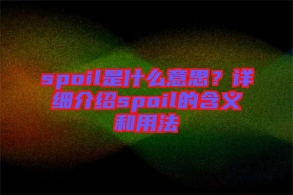 spoil是什么意思？詳細(xì)介紹spoil的含義和用法