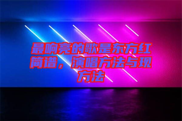 最響亮的歌是東方紅簡譜，演唱方法與現(xiàn)方法