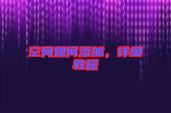 空間如何添加，詳細(xì)教程