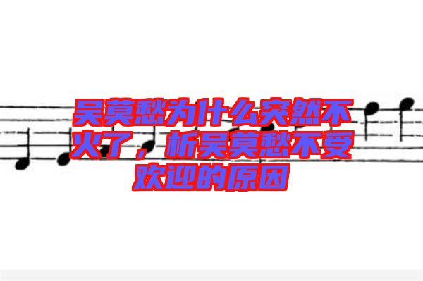 吳莫愁為什么突然不火了，析吳莫愁不受歡迎的原因