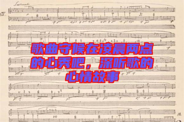 歌曲守候在凌晨?jī)牲c(diǎn)的心秀吧，深聽(tīng)歌的心情故事