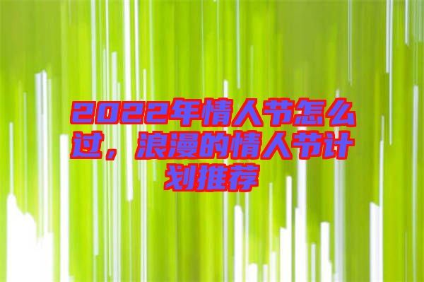 2022年情人節(jié)怎么過(guò)，浪漫的情人節(jié)計(jì)劃推薦